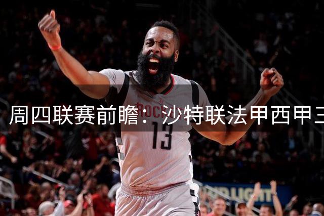周四联赛前瞻：沙特联法甲西甲三场关键战分析