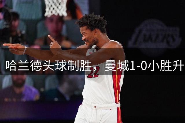 哈兰德头球制胜，曼城1-0小胜升班马